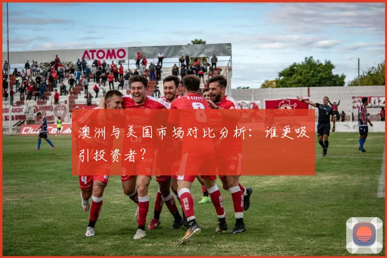 澳洲与美国市场对比分析:谁更吸引投资者?