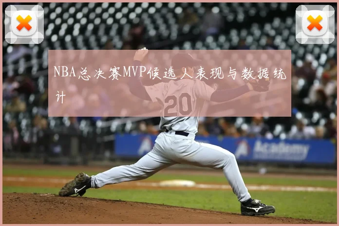 NBA总决赛MVP候选人表现与数据统计