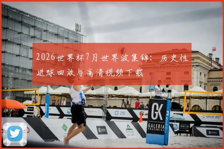 2026世界杯7月世界波集锦：历史性进球回放与高清视频下载