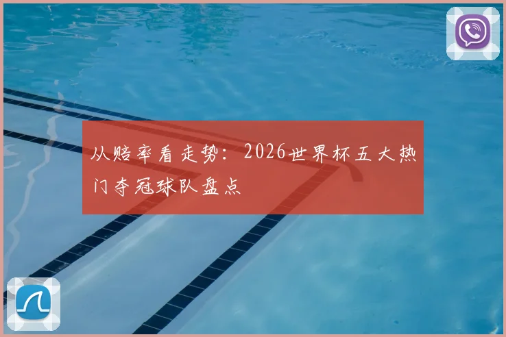 从赔率看走势：2026世界杯五大热门夺冠球队盘点