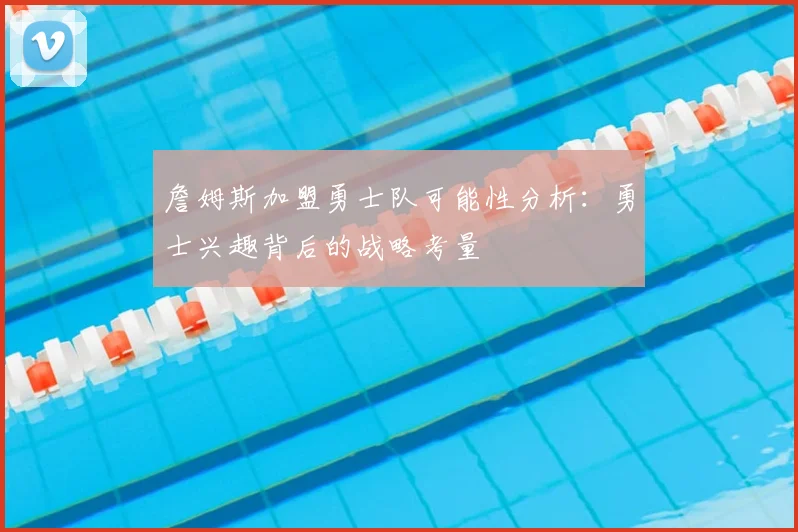 詹姆斯加盟勇士队可能性分析:勇士兴趣背后的战略考量