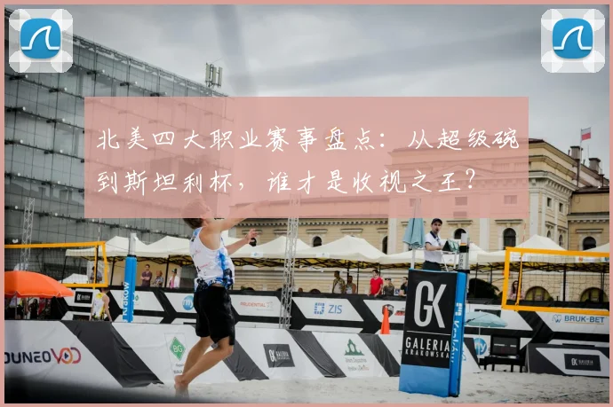 北美四大职业赛事盘点：从超级碗到斯坦利杯，谁才是收视之王？
