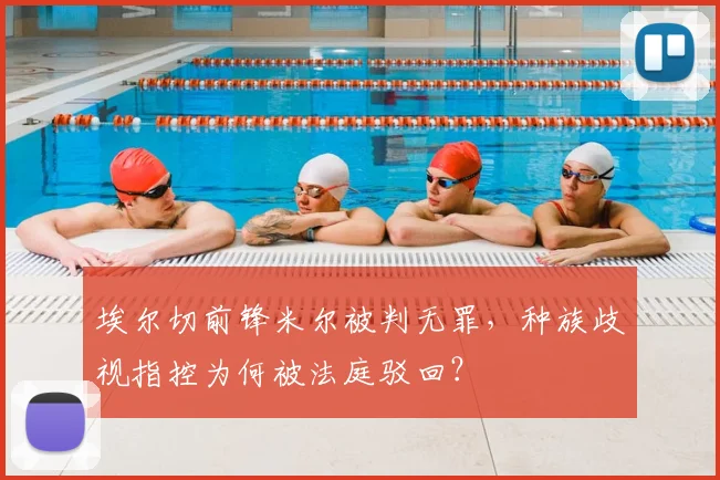 埃尔切前锋米尔被判无罪，种族歧视指控为何被法庭驳回？