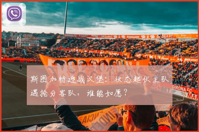 斯图加特迎战汉堡：状态起伏主队遇抢分客队，谁能如愿？
