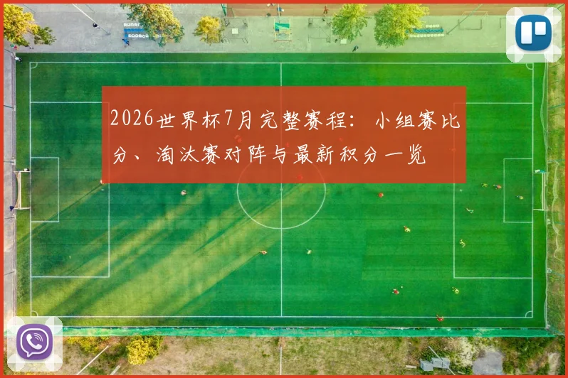 2026世界杯7月完整赛程：小组赛比分、淘汰赛对阵与最新积分一览