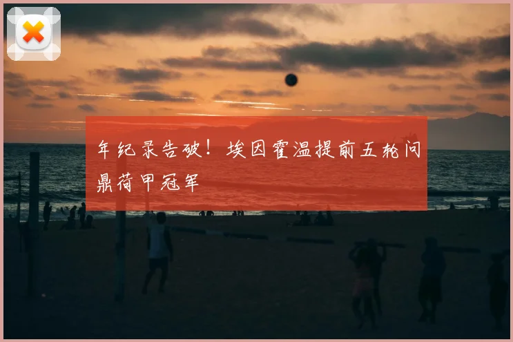 年纪录告破！埃因霍温提前五轮问鼎荷甲冠军