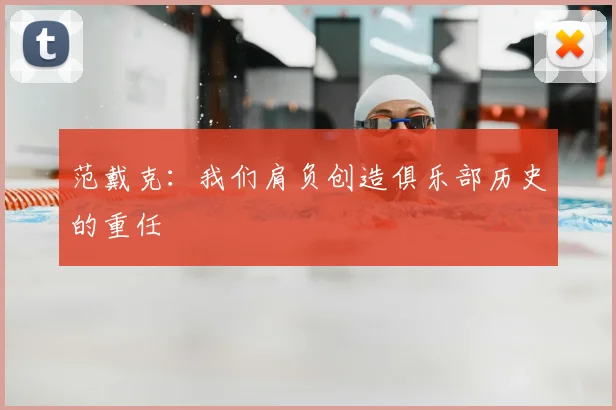 范戴克：我们肩负创造俱乐部历史的重任